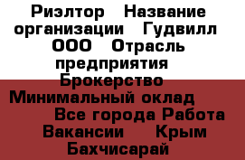 Риэлтор › Название организации ­ Гудвилл, ООО › Отрасль предприятия ­ Брокерство › Минимальный оклад ­ 100 000 - Все города Работа » Вакансии   . Крым,Бахчисарай